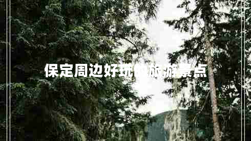 保定周邊好玩的旅游景點