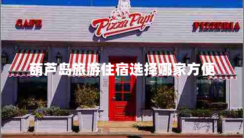 葫蘆島旅游住宿選擇哪家方便 葫蘆島旅游住宿選擇哪家方便