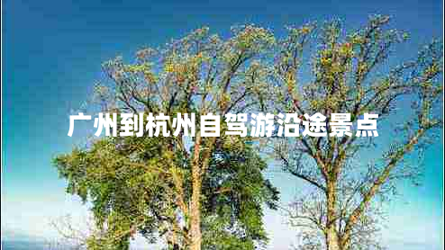 廣州到杭州自駕游沿途景點
