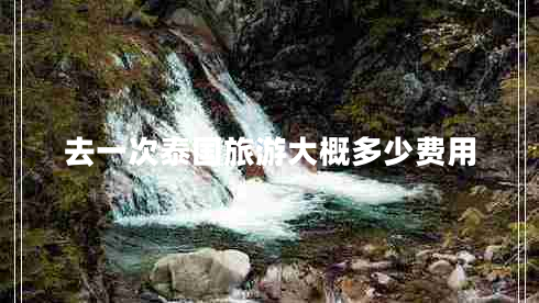 去一次泰國(guó)旅游大概多少費(fèi)用