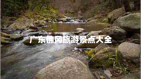 廣東佛岡旅游景點(diǎn)大全 廣東佛岡旅游景點(diǎn)大全