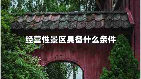 經(jīng)營性景區(qū)具備什么條件