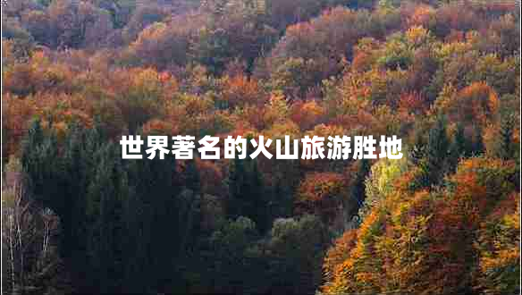 世界著名的火山旅游勝地