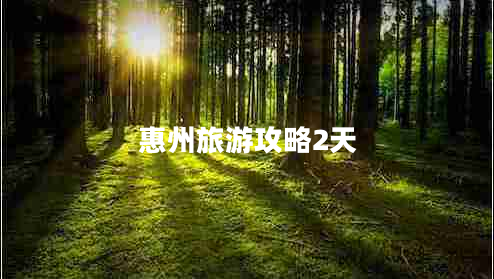惠州旅游攻略2天 惠州旅游攻略2天