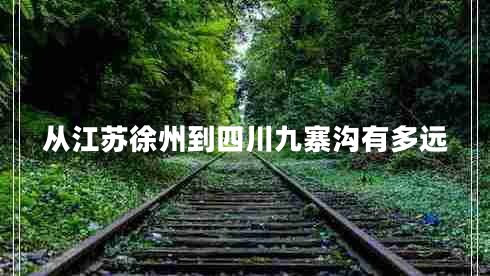 從江蘇徐州到四川九寨溝有多遠(yuǎn)