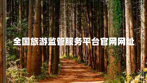 全國旅游監(jiān)管服務(wù)平臺官網(wǎng)網(wǎng)址 全國旅游監(jiān)管服務(wù)平臺官網(wǎng)網(wǎng)址