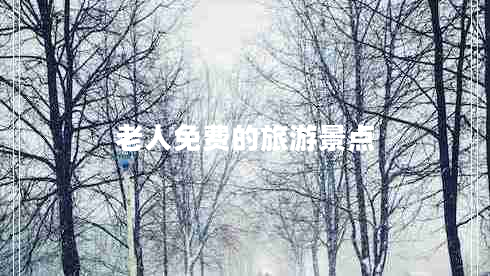 老人免費(fèi)的旅游景點(diǎn)