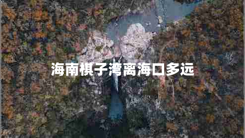 海南棋子灣離?？诙噙h(yuǎn)