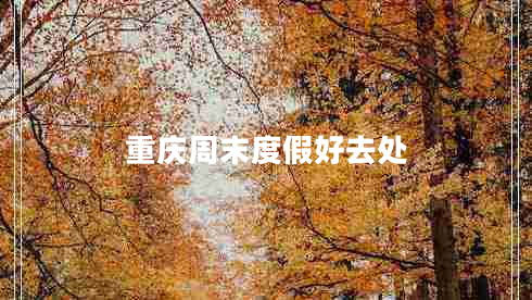 重慶周末度假好去處 重慶周末度假好去處