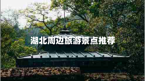 湖北周邊旅游景點(diǎn)推薦