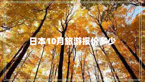 日本10月旅游報(bào)價(jià)多少
