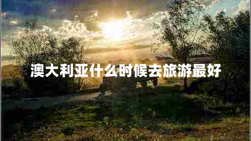 澳大利亞什么時候去旅游最好 澳大利亞什么時候去旅游最好