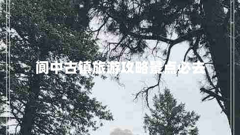 閬中古鎮(zhèn)旅游攻略景點必去