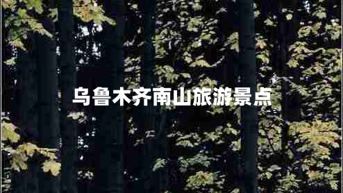 烏魯木齊南山旅游景點 烏魯木齊南山旅游景點