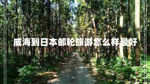 威海到日本郵輪旅游怎么樣最好