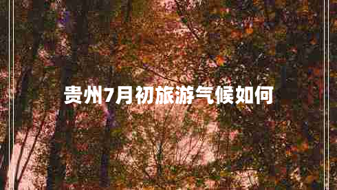 貴州7月初旅游氣候如何
