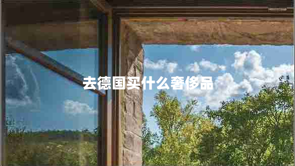 去德國(guó)買什么奢侈品 去德國(guó)買什么奢侈品