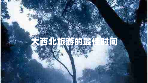 大西北旅游的最佳時間