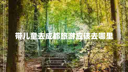 帶兒童去成都旅游應(yīng)該去哪里
