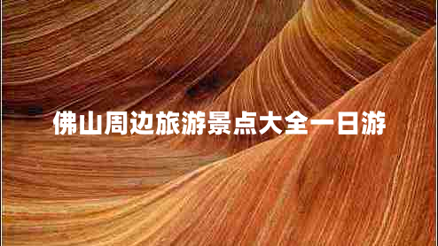 佛山周邊旅游景點(diǎn)大全一日游