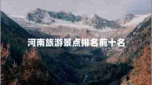 河南旅游景點排名前十名 河南旅游景點排名前十名