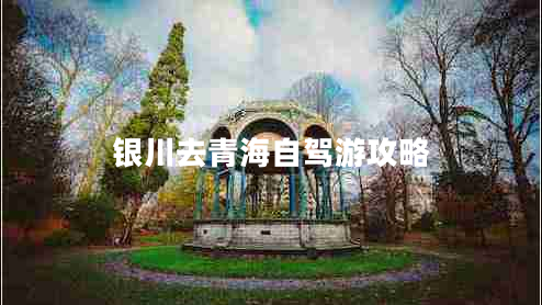 銀川去青海自駕游攻略 銀川去青海自駕游攻略