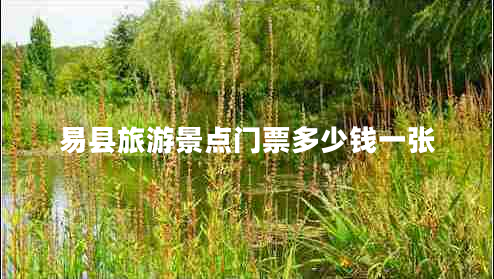 易縣旅游景點(diǎn)門票多少錢一張 易縣旅游景點(diǎn)門票多少錢一張