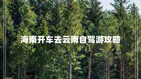 海南開車去云南自駕游攻略 海南開車去云南自駕游攻略