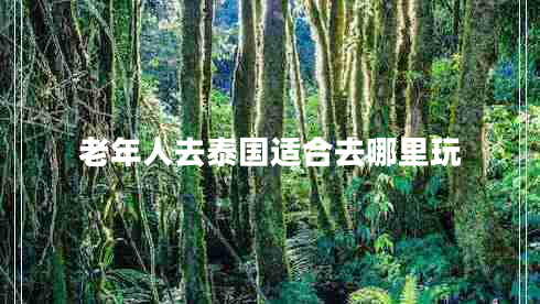 老年人去泰國(guó)適合去哪里玩