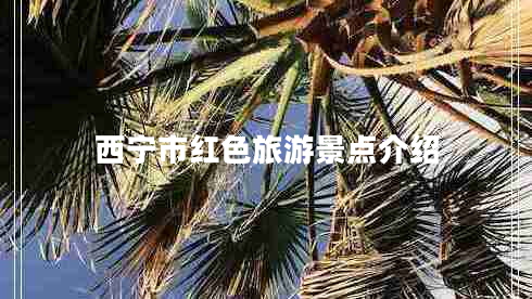 西寧市紅色旅游景點(diǎn)介紹 西寧市紅色旅游景點(diǎn)介紹