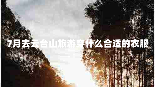 7月去云臺(tái)山旅游穿什么合適的衣服