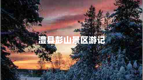 澧縣彭山景區(qū)游記 澧縣彭山景區(qū)游記