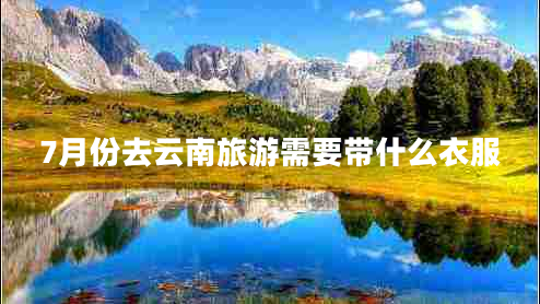 7月份去云南旅游需要帶什么衣服