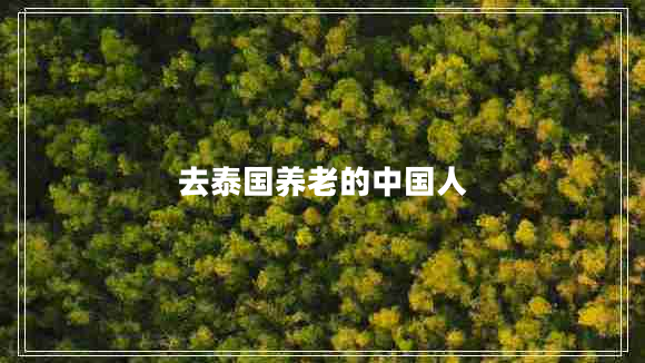 去泰國養(yǎng)老的中國人