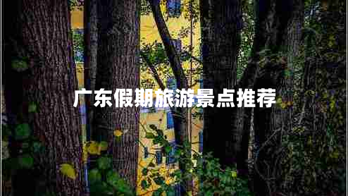 廣東假期旅游景點推薦