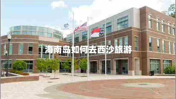 海南島如何去西沙旅游 海南島如何去西沙旅游