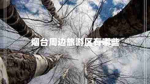 煙臺(tái)周邊旅游區(qū)有哪些