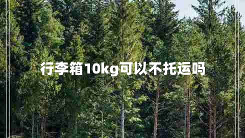 行李箱10kg可以不托運(yùn)嗎