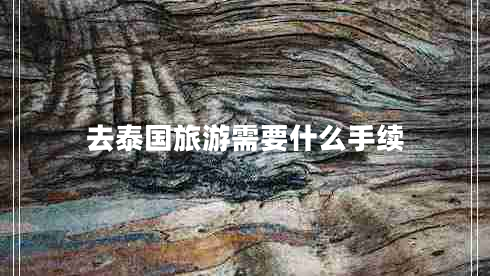 去泰國旅游需要什么手續(xù)