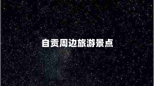 自貢周邊旅游景點(diǎn) 自貢周邊旅游景點(diǎn)