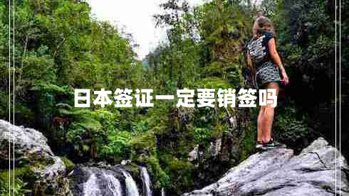 日本簽證一定要銷簽嗎 日本簽證一定要銷簽嗎