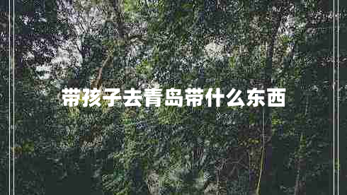 帶孩子去青島帶什么東西