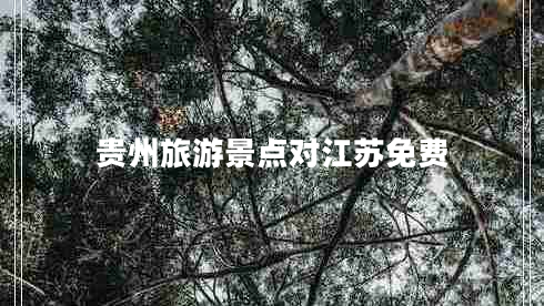 貴州旅游景點(diǎn)對(duì)江蘇免費(fèi)