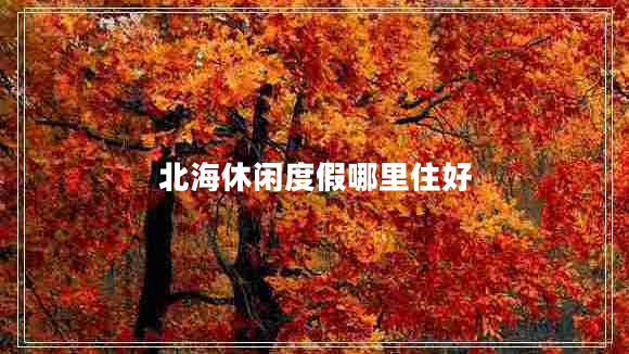 北海休閑度假哪里住好