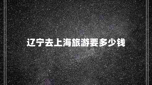 遼寧去上海旅游要多少錢