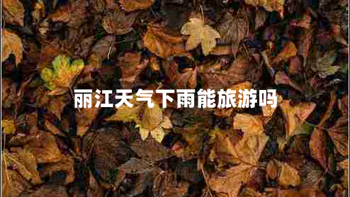 麗江天氣下雨能旅游嗎