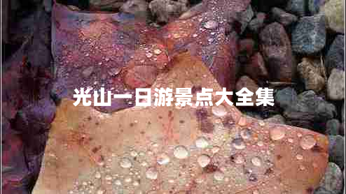 光山一日游景點(diǎn)大全集 光山一日游景點(diǎn)大全集
