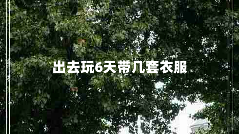 出去玩6天帶幾套衣服