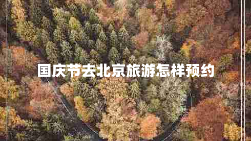 國慶節(jié)去北京旅游怎樣預約