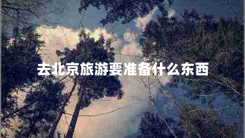 去北京旅游要準備什么東西
